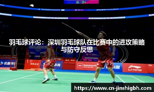 羽毛球评论：深圳羽毛球队在比赛中的进攻策略与防守反思